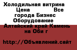 Холодильная витрина !!! › Цена ­ 30 000 - Все города Бизнес » Оборудование   . Алтайский край,Камень-на-Оби г.